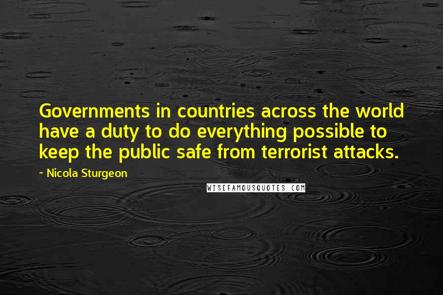Nicola Sturgeon quotes: Governments in countries across the world have a duty to do everything possible to keep the public safe from terrorist attacks.