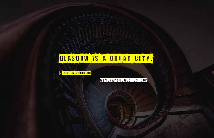 Nicola Sturgeon quotes: Glasgow is a great city.