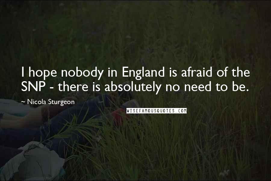 Nicola Sturgeon quotes: I hope nobody in England is afraid of the SNP - there is absolutely no need to be.