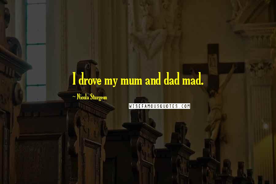 Nicola Sturgeon quotes: I drove my mum and dad mad.