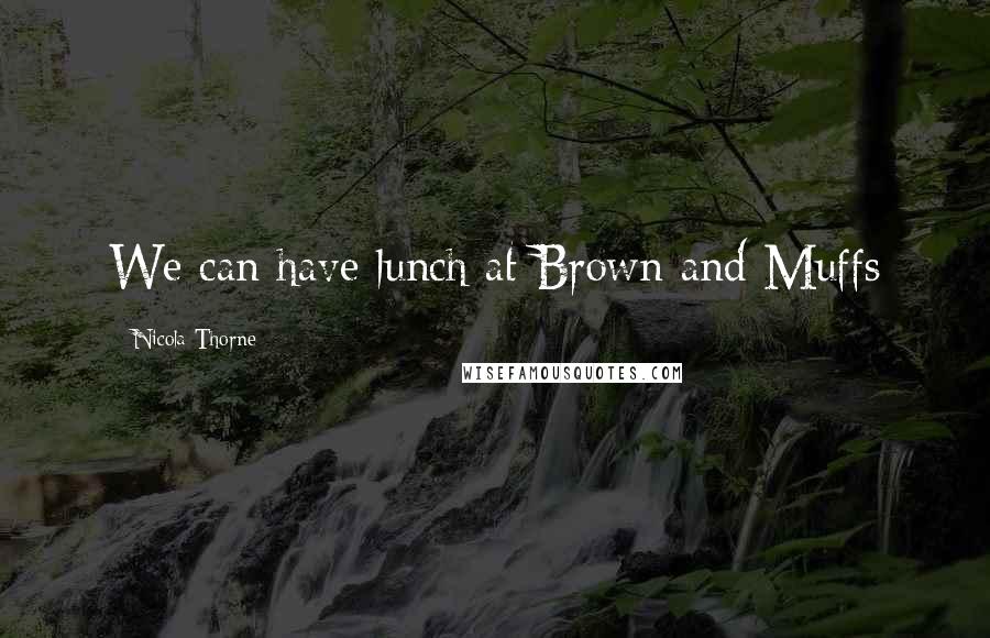 Nicola Thorne quotes: We can have lunch at Brown and Muffs