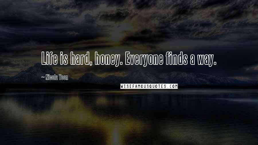 Nicola Yoon quotes: Life is hard, honey. Everyone finds a way.