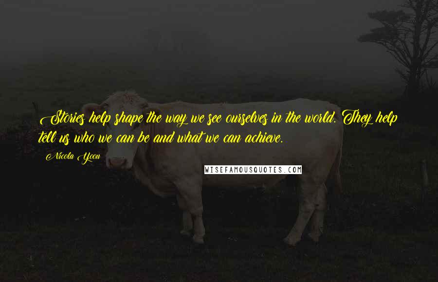 Nicola Yoon quotes: Stories help shape the way we see ourselves in the world. They help tell us who we can be and what we can achieve.