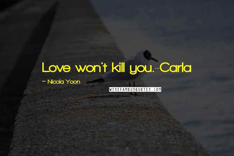 Nicola Yoon quotes: Love won't kill you.-Carla