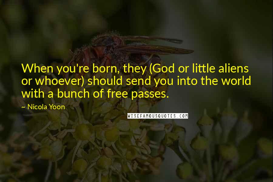 Nicola Yoon quotes: When you're born, they (God or little aliens or whoever) should send you into the world with a bunch of free passes.