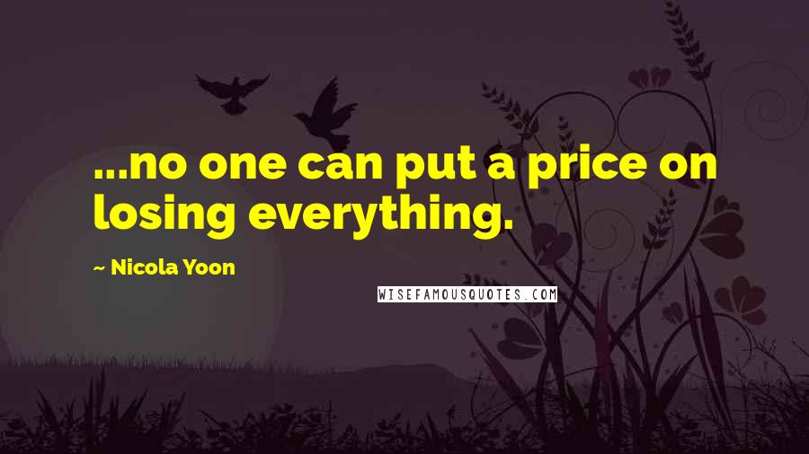 Nicola Yoon quotes: ...no one can put a price on losing everything.