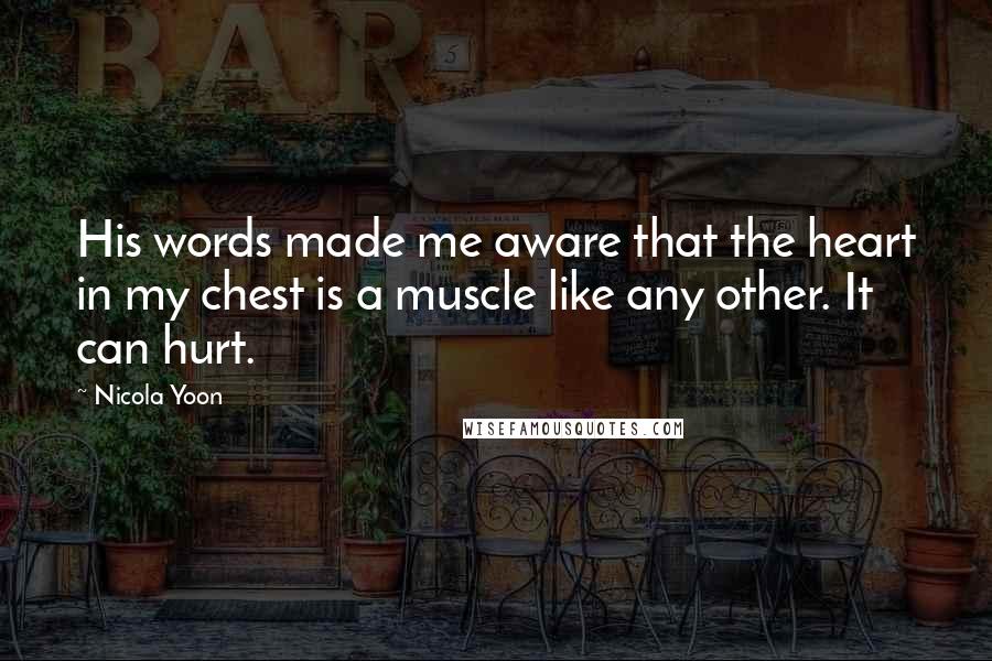 Nicola Yoon quotes: His words made me aware that the heart in my chest is a muscle like any other. It can hurt.