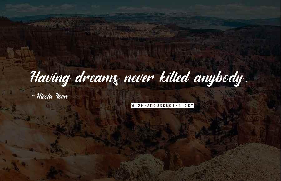 Nicola Yoon quotes: Having dreams never killed anybody.