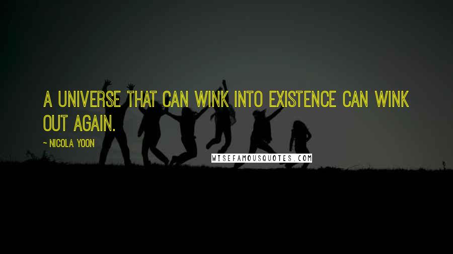 Nicola Yoon quotes: A universe that can wink into existence can wink out again.