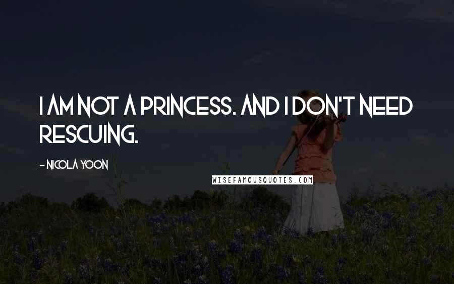 Nicola Yoon quotes: I am not a princess. And I don't need rescuing.