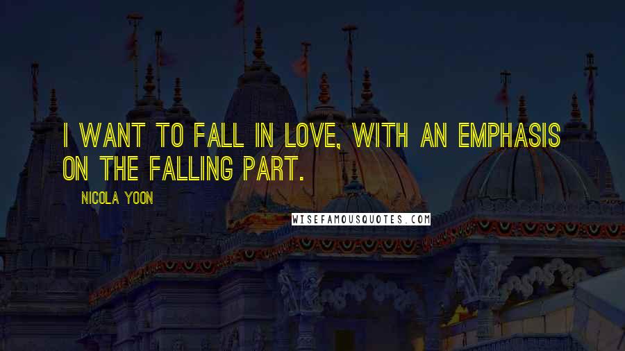 Nicola Yoon quotes: I want to fall in love, with an emphasis on the falling part.