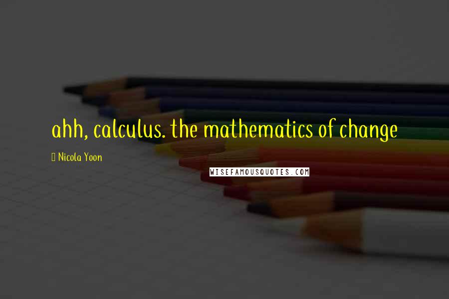 Nicola Yoon quotes: ahh, calculus. the mathematics of change