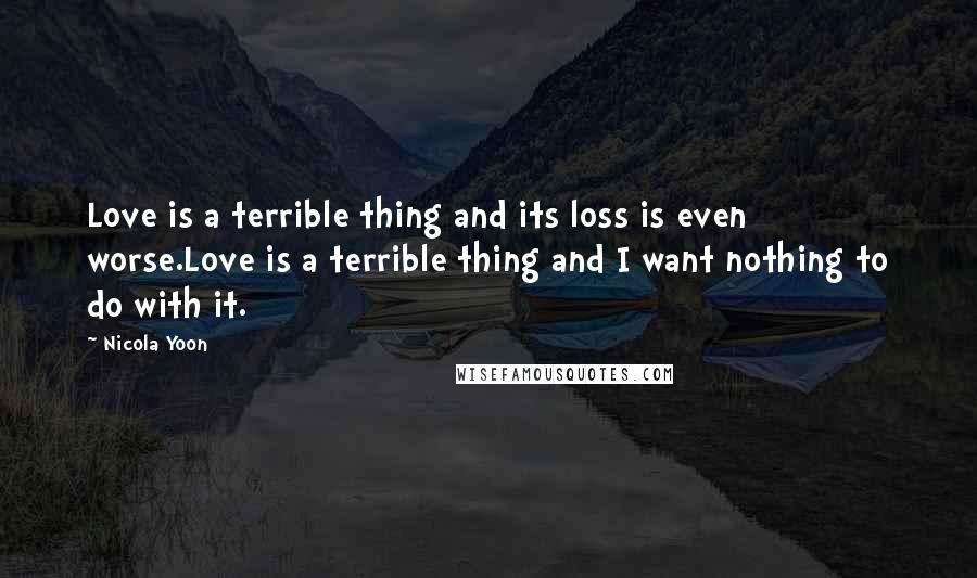 Nicola Yoon quotes: Love is a terrible thing and its loss is even worse.Love is a terrible thing and I want nothing to do with it.