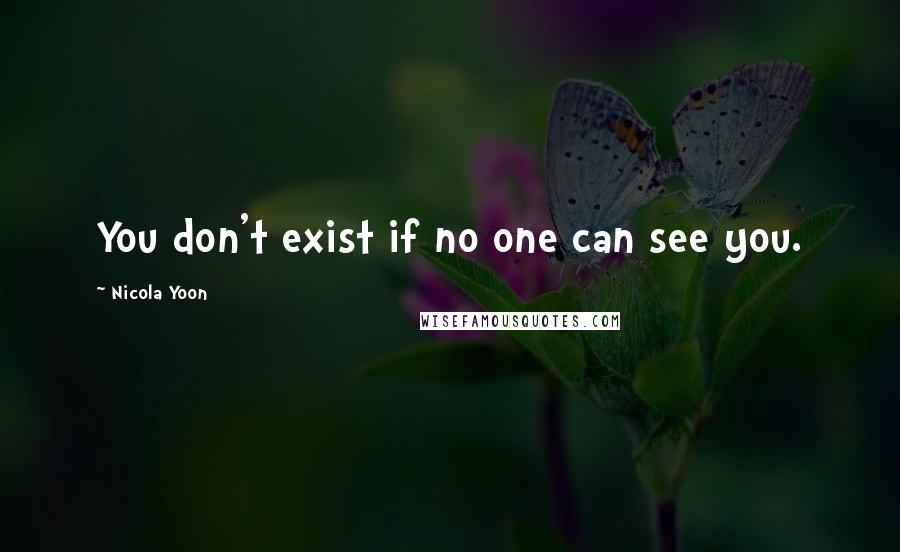 Nicola Yoon quotes: You don't exist if no one can see you.