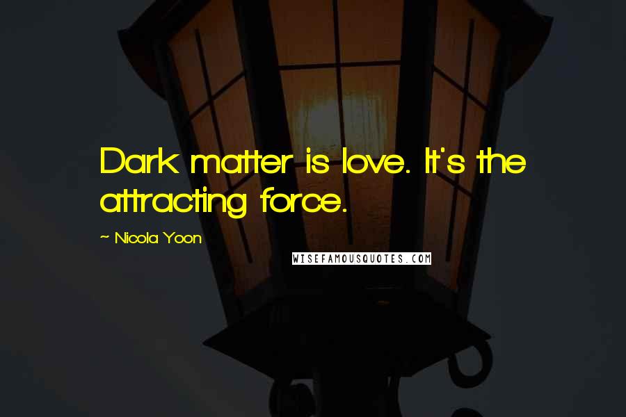 Nicola Yoon quotes: Dark matter is love. It's the attracting force.