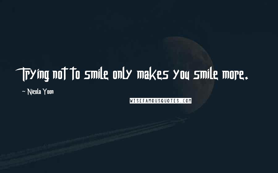 Nicola Yoon quotes: Trying not to smile only makes you smile more.