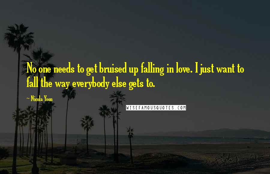 Nicola Yoon quotes: No one needs to get bruised up falling in love. I just want to fall the way everybody else gets to.