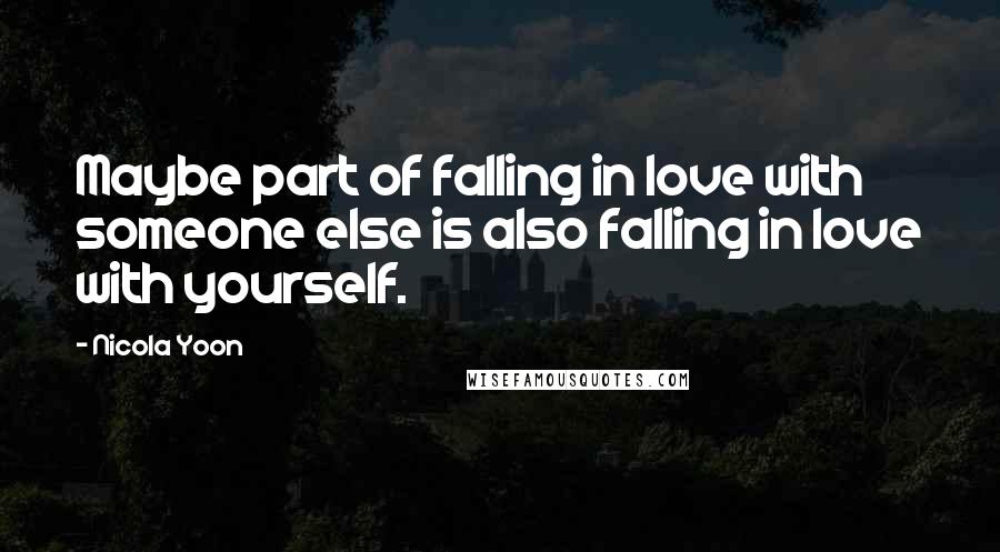 Nicola Yoon quotes: Maybe part of falling in love with someone else is also falling in love with yourself.