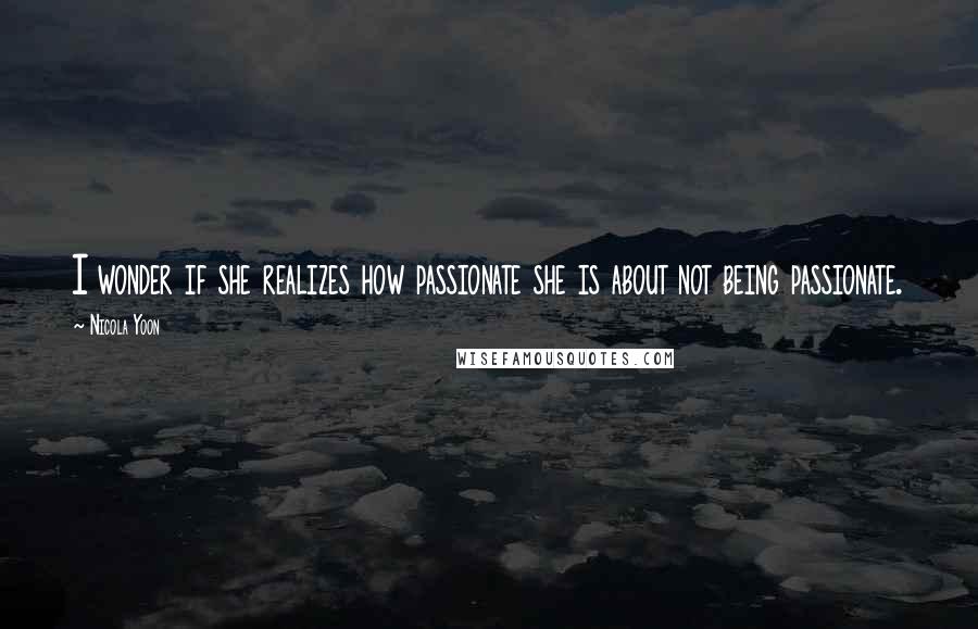 Nicola Yoon quotes: I wonder if she realizes how passionate she is about not being passionate.
