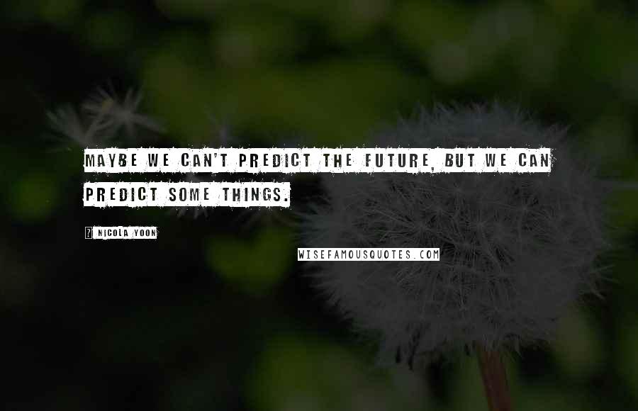 Nicola Yoon quotes: Maybe we can't predict the future, but we can predict some things.