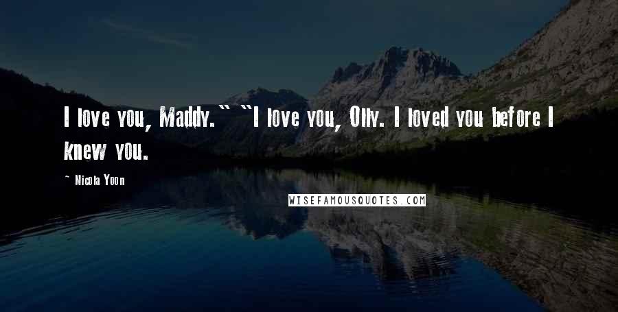 Nicola Yoon quotes: I love you, Maddy." "I love you, Olly. I loved you before I knew you.