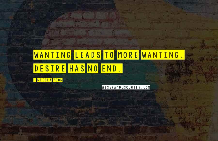 Nicola Yoon quotes: Wanting leads to more wanting. Desire has no end.