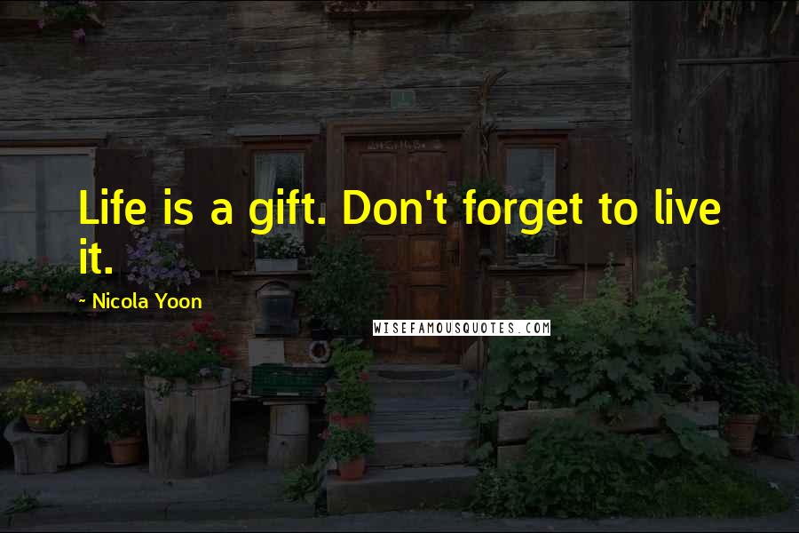 Nicola Yoon quotes: Life is a gift. Don't forget to live it.