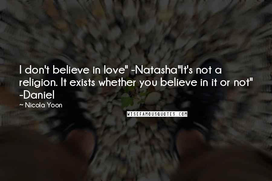 Nicola Yoon quotes: I don't believe in love" -Natasha"It's not a religion. It exists whether you believe in it or not" -Daniel