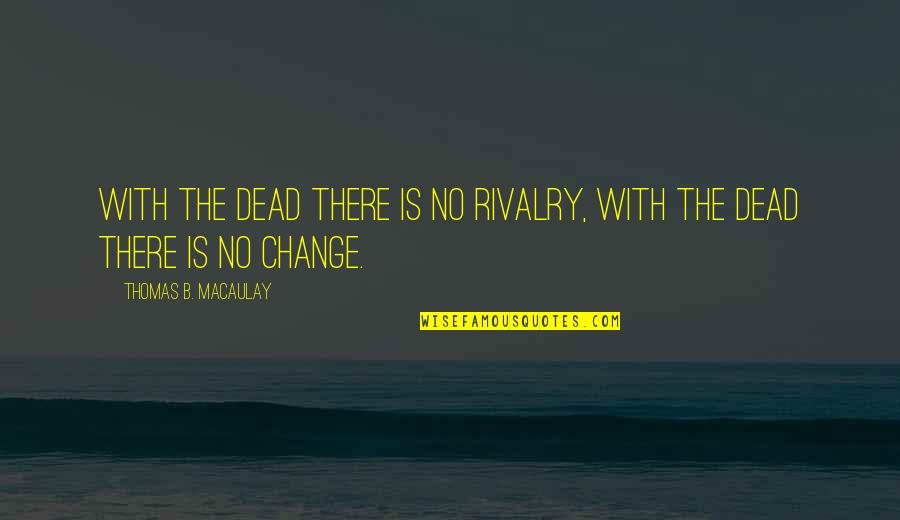 Nicolaas Van Quotes By Thomas B. Macaulay: With the dead there is no rivalry, with