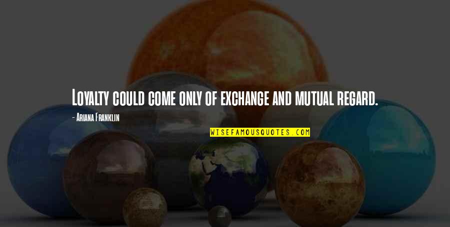 Nicolaescu Marius Quotes By Ariana Franklin: Loyalty could come only of exchange and mutual Nicolaescu Marius Quotes By Ariana Franklin: Loyalty could come only of exchange and mutual