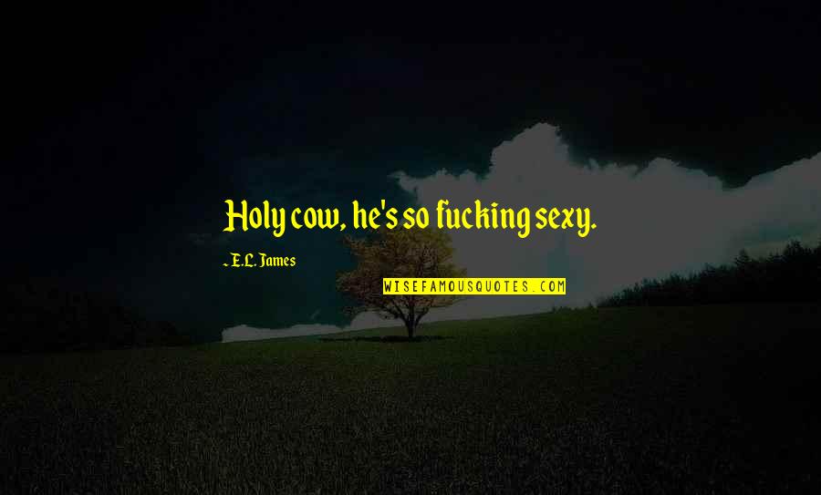 Nicolaitans Revelation Quotes By E.L. James: Holy cow, he's so fucking sexy. Nicolaitans Revelation Quotes By E.L. James: Holy cow, he's so fucking sexy.