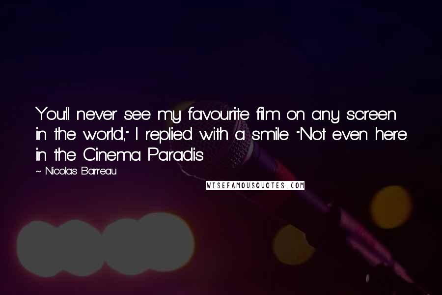 Nicolas Barreau quotes: You'll never see my favourite film on any screen in the world," I replied with a smile. "Not even here in the Cinema Paradis