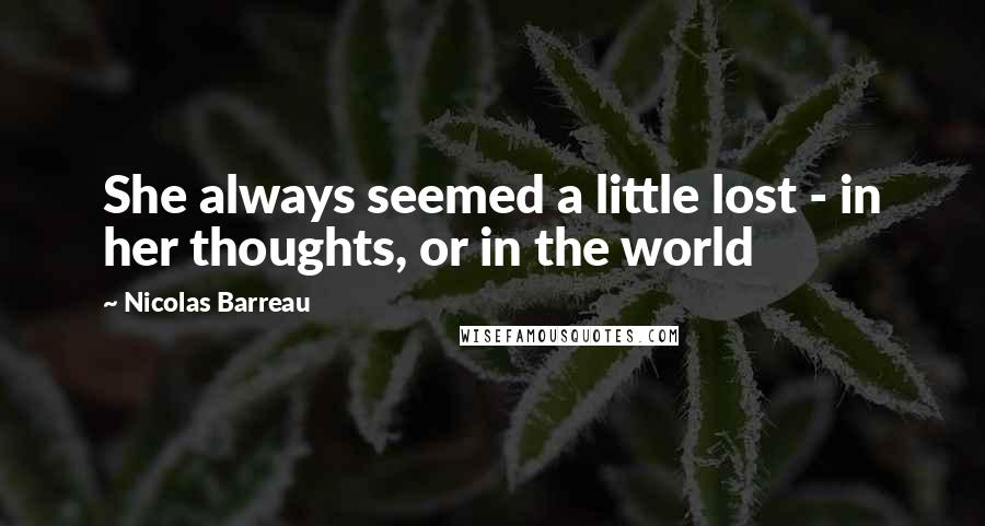 Nicolas Barreau quotes: She always seemed a little lost - in her thoughts, or in the world