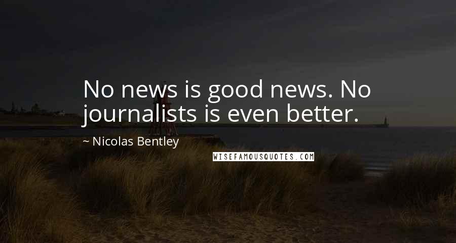 Nicolas Bentley quotes: No news is good news. No journalists is even better.