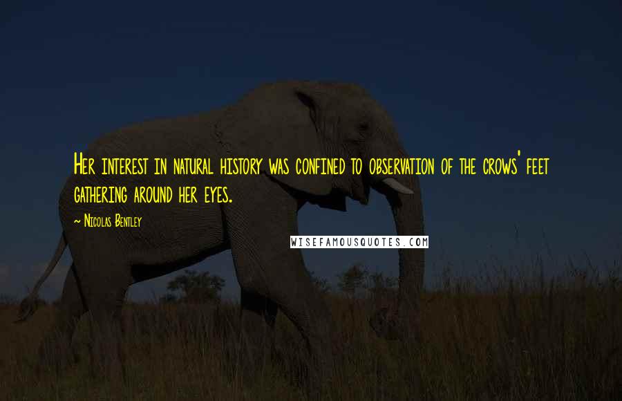 Nicolas Bentley quotes: Her interest in natural history was confined to observation of the crows' feet gathering around her eyes.