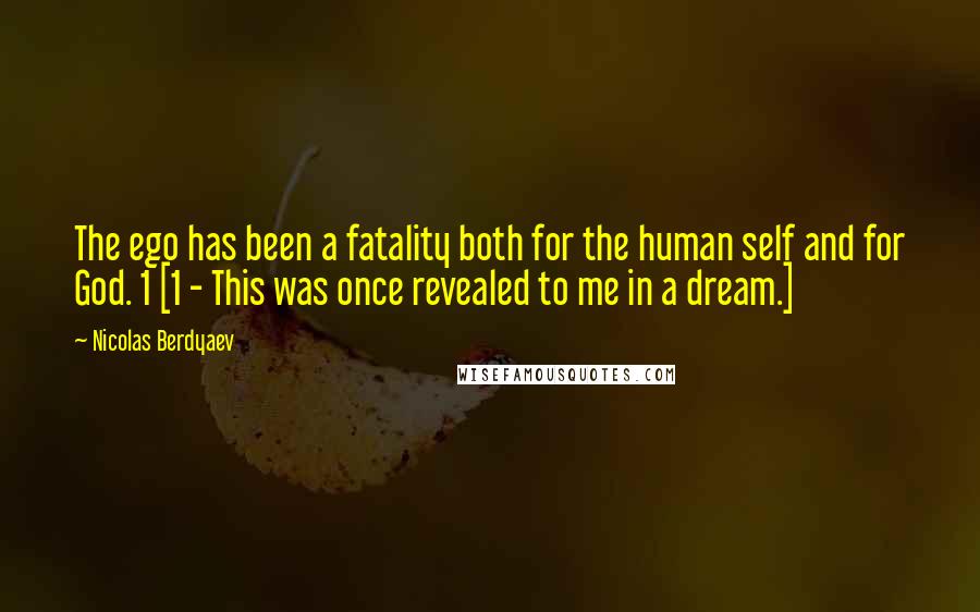 Nicolas Berdyaev quotes: The ego has been a fatality both for the human self and for God. 1 [1 - This was once revealed to me in a dream.]