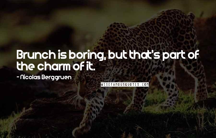 Nicolas Berggruen quotes: Brunch is boring, but that's part of the charm of it.