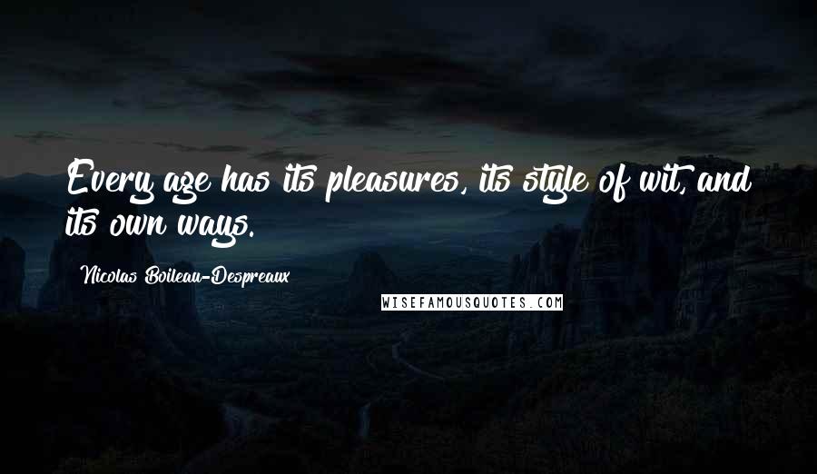 Nicolas Boileau-Despreaux quotes: Every age has its pleasures, its style of wit, and its own ways. Nicolas Boileau-Despreaux quotes: Every age has its pleasures, its style of wit, and its own ways.