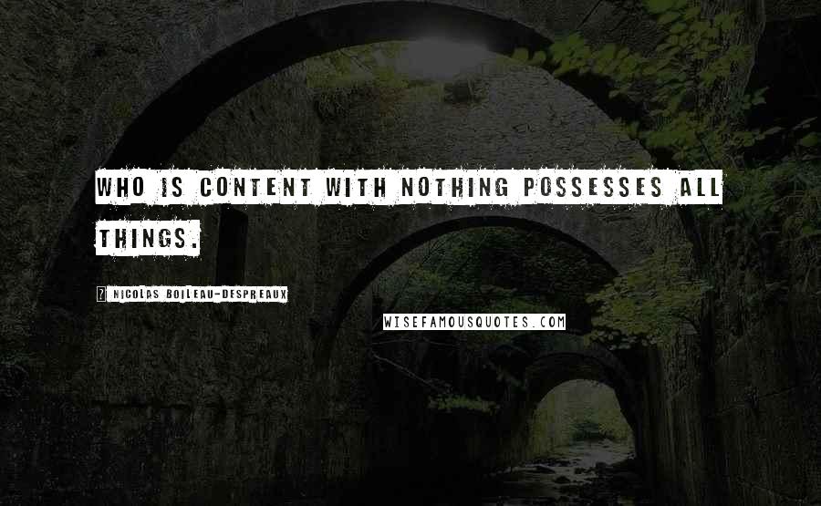 Nicolas Boileau-Despreaux quotes: Who is content with nothing possesses all things. Nicolas Boileau-Despreaux quotes: Who is content with nothing possesses all things.