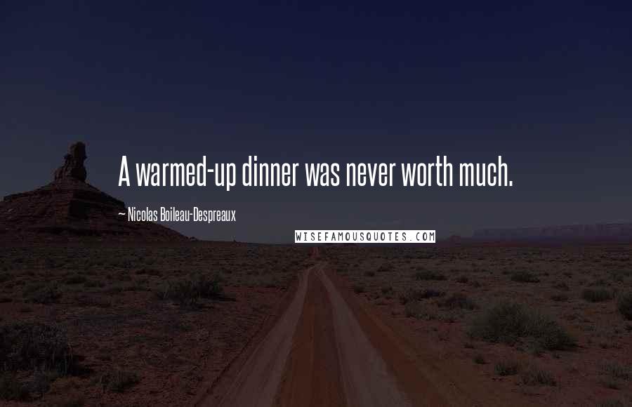Nicolas Boileau-Despreaux quotes: A warmed-up dinner was never worth much. Nicolas Boileau-Despreaux quotes: A warmed-up dinner was never worth much.