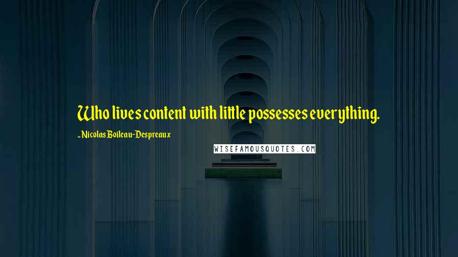 Nicolas Boileau-Despreaux quotes: Who lives content with little possesses everything. Nicolas Boileau-Despreaux quotes: Who lives content with little possesses everything.