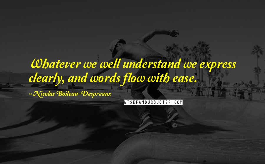 Nicolas Boileau-Despreaux quotes: Whatever we well understand we express clearly, and words flow with ease. Nicolas Boileau-Despreaux quotes: Whatever we well understand we express clearly, and words flow with ease.