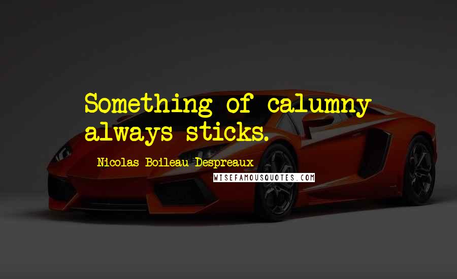 Nicolas Boileau-Despreaux quotes: Something of calumny always sticks.