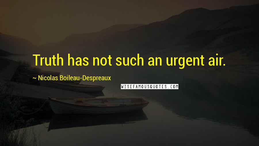 Nicolas Boileau-Despreaux quotes: Truth has not such an urgent air.