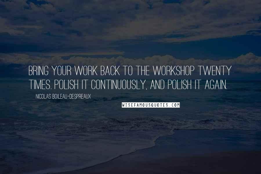Nicolas Boileau-Despreaux quotes: Bring your work back to the workshop twenty times. Polish it continuously, and polish it again.