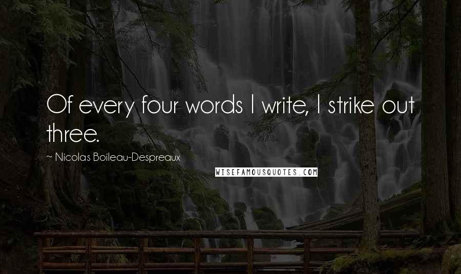 Nicolas Boileau-Despreaux quotes: Of every four words I write, I strike out three. Nicolas Boileau-Despreaux quotes: Of every four words I write, I strike out three.
