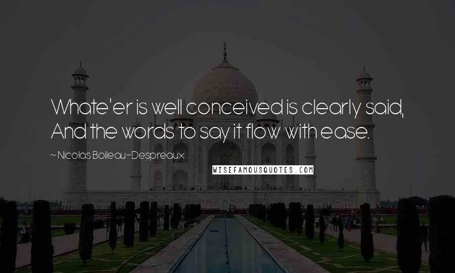 Nicolas Boileau-Despreaux quotes: Whate'er is well conceived is clearly said, And the words to say it flow with ease. Nicolas Boileau-Despreaux quotes: Whate'er is well conceived is clearly said, And the words to say it flow with ease.