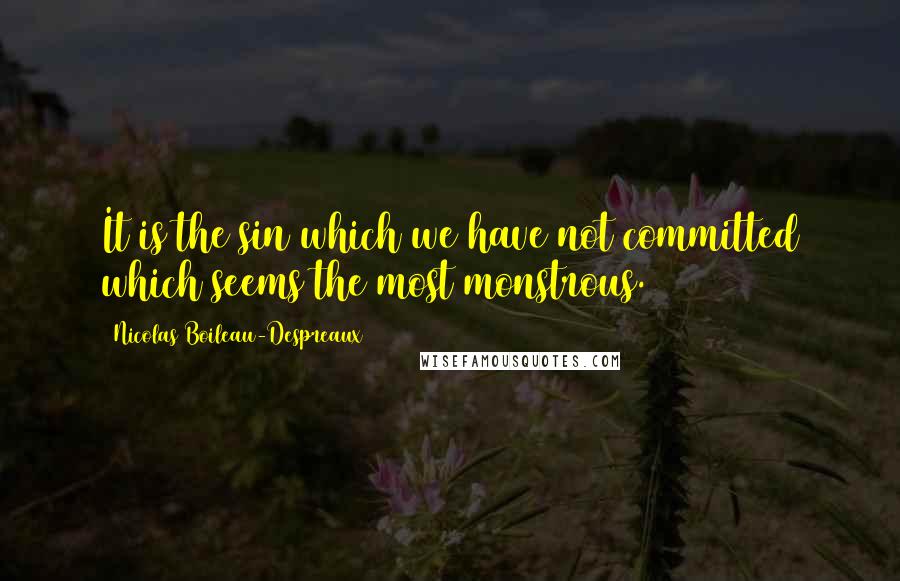 Nicolas Boileau-Despreaux quotes: It is the sin which we have not committed which seems the most monstrous.