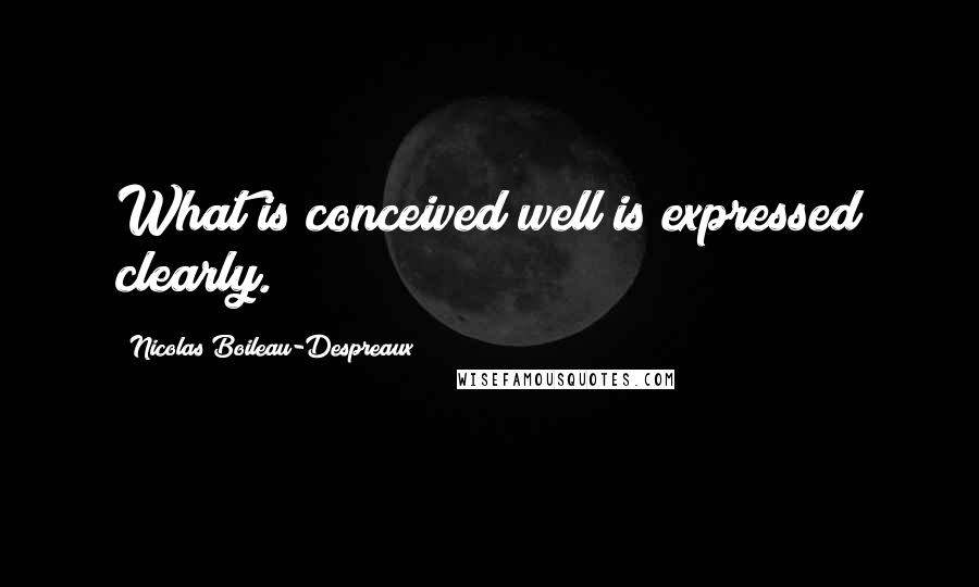 Nicolas Boileau-Despreaux quotes: What is conceived well is expressed clearly. Nicolas Boileau-Despreaux quotes: What is conceived well is expressed clearly.