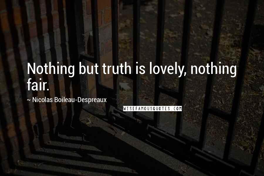 Nicolas Boileau-Despreaux quotes: Nothing but truth is lovely, nothing fair.
